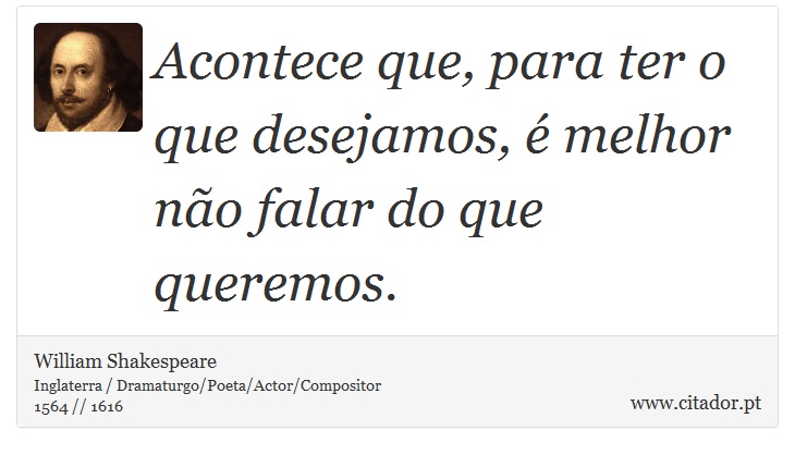 Acontece que, para ter o que desejamos, é melhor não falar do que queremos. - William Shakespeare - Frases