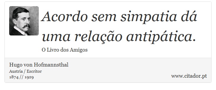 Acordo sem simpatia dá uma relação antipática. - Hugo von Hofmannsthal - Frases