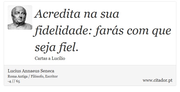 Acredita na sua fidelidade: farás com que seja fiel. - Lucius Annaeus Seneca - Frases