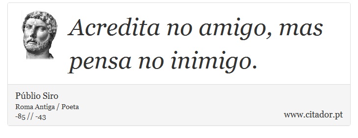 Acredita no amigo, mas pensa no inimigo. - Públio Siro - Frases