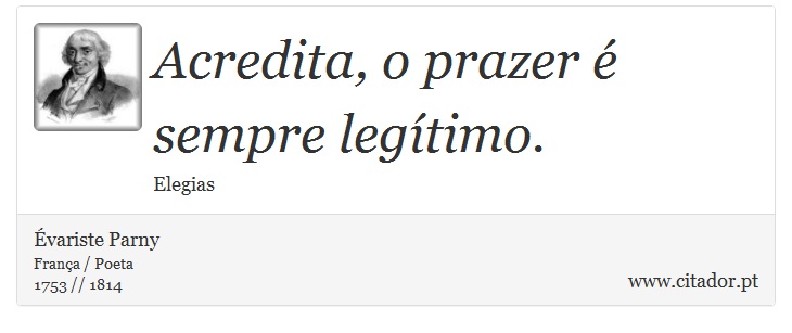 Acredita, o prazer é sempre legítimo. - Évariste Parny - Frases