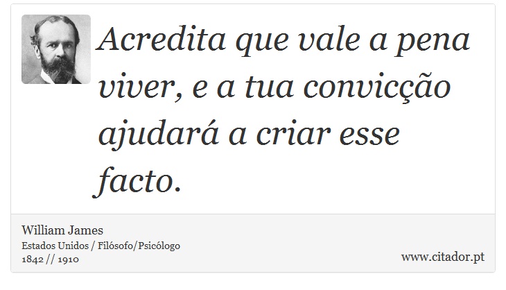 Acredita que vale a pena viver, e a tua convicção ajudará a criar esse facto. - William James - Frases