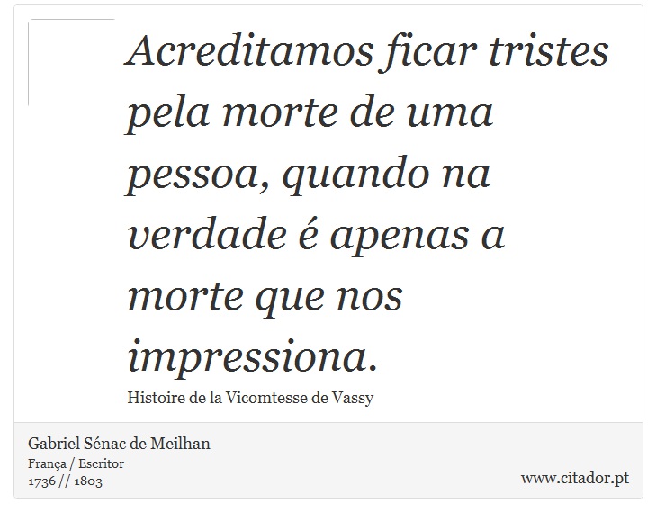 Acreditamos ficar tristes pela morte de uma pessoa, quando na verdade é apenas a morte que nos impressiona. - Gabriel Sénac de Meilhan - Frases