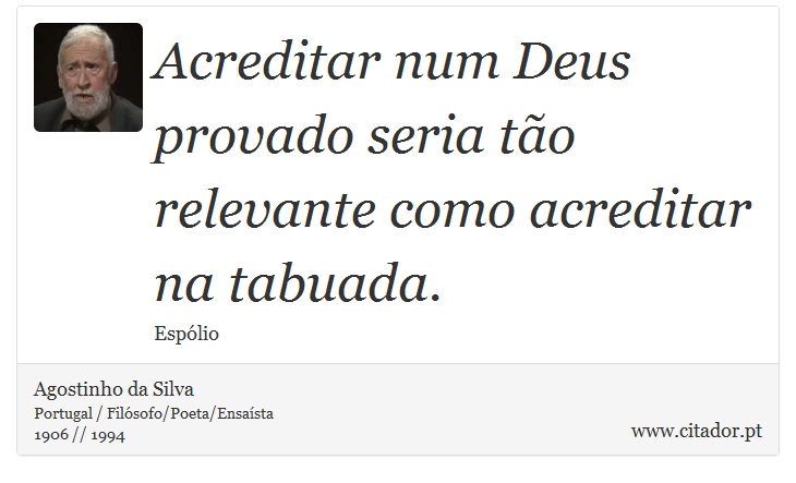 Acreditar num Deus provado seria tão relevante como acreditar na tabuada. - Agostinho da Silva - Frases