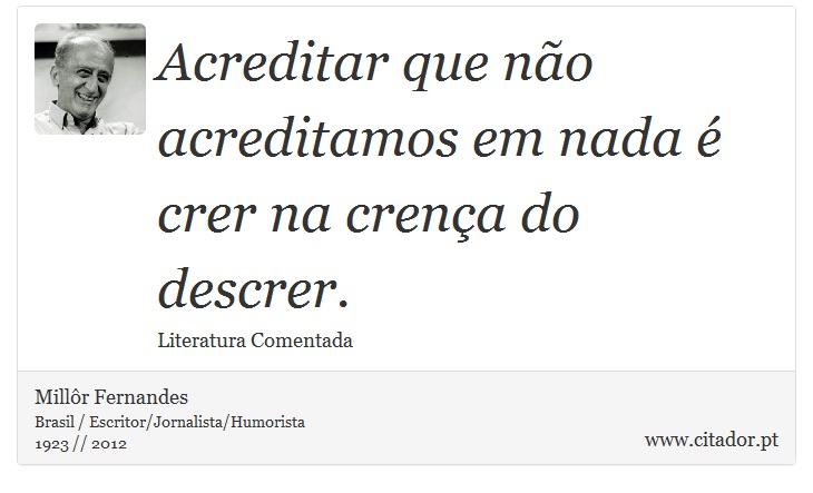 Acreditar que não acreditamos em nada é crer na crença do descrer. - Millôr Fernandes - Frases
