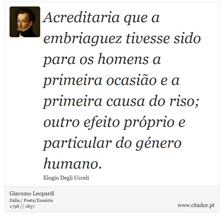 Acreditaria que a embriaguez tivesse sido para os homens a primeira ocasião e a primeira causa do riso; outro efeito próprio e particular do género humano. - Giacomo Leopardi - Frases