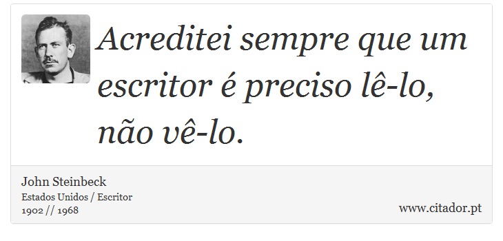 Acreditei sempre que um escritor é preciso lê-lo, não vê-lo. - John Steinbeck - Frases