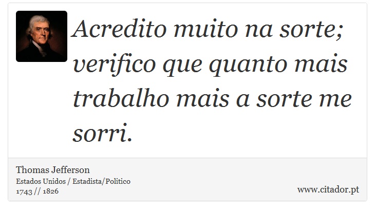Acredito muito na sorte; verifico que quanto mais trabalho mais a sorte me sorri. - Thomas Jefferson - Frases