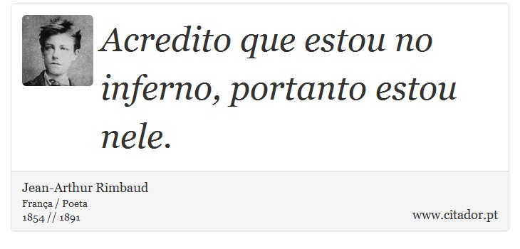 Acredito que estou no inferno, portanto estou nele. - Jean-Arthur Rimbaud - Frases