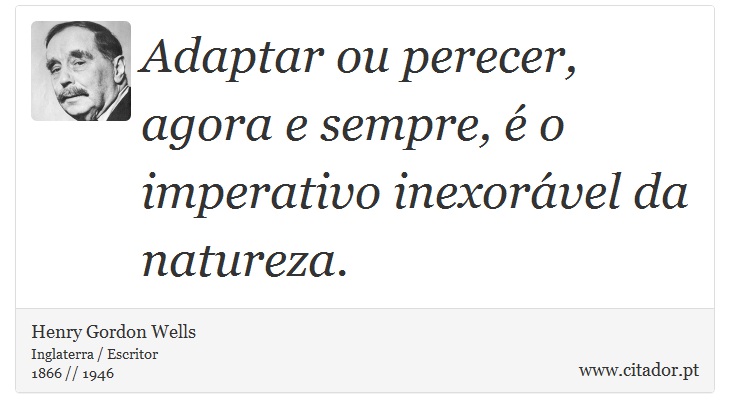 Adaptar ou perecer, agora e sempre, é o imperativo inexorável da natureza. - Henry Gordon Wells - Frases