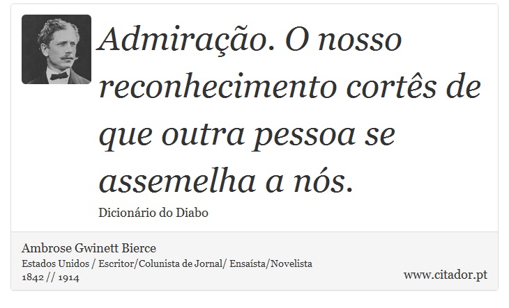 Admiração. O nosso reconhecimento cortês de que outra pessoa se assemelha a nós. - Ambrose Gwinett Bierce - Frases