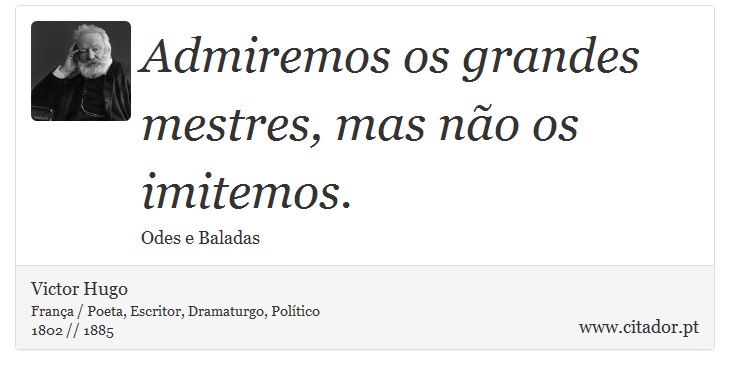 Admiremos os grandes mestres, mas não os imitemos. - Victor Hugo - Frases