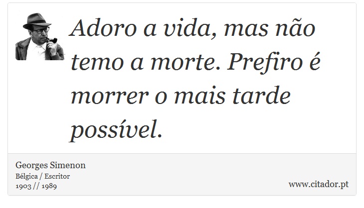 Adoro a vida, mas não temo a morte. Prefiro é morrer o mais tarde possível. - Georges Simenon - Frases