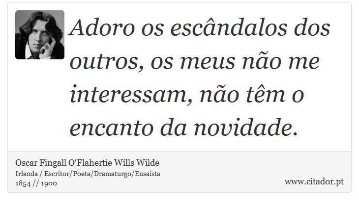 Adoro os escândalos dos outros, os meus não me interessam, não têm o encanto da novidade. - Oscar Fingall O'Flahertie Wills Wilde - Frases