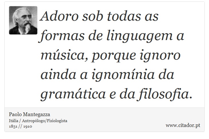 Adoro sob todas as formas de linguagem a música, porque ignoro ainda a ignomínia da gramática e da filosofia. - Paolo Mantegazza - Frases