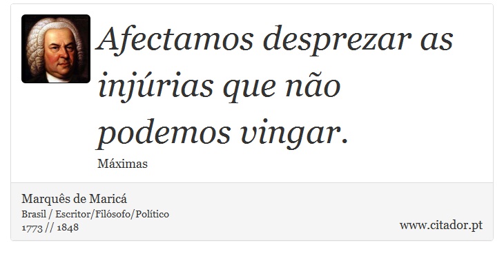 Afectamos desprezar as injúrias que não podemos vingar. - Marquês de Maricá - Frases