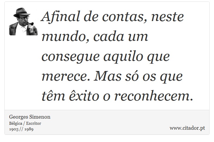 Afinal de contas, neste mundo, cada um consegue aquilo que merece. Mas só os que têm êxito o reconhecem. - Georges Simenon - Frases