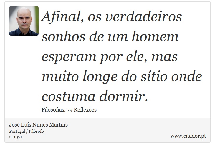 Afinal, os verdadeiros sonhos de um homem esperam por ele, mas muito longe do sítio onde costuma dormir. - José Luís Nunes Martins - Frases