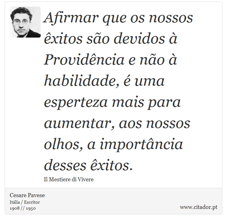 Afirmar que os nossos êxitos são devidos à Providência e não à habilidade, é uma esperteza mais para aumentar, aos nossos olhos, a importância desses êxitos. - Cesare Pavese - Frases
