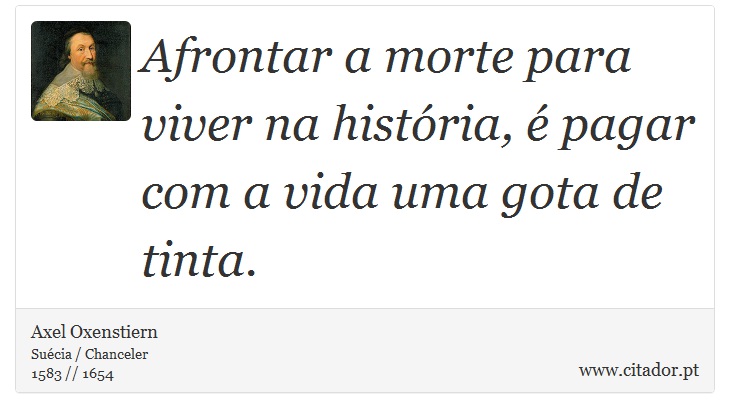 Afrontar a morte para viver na história, é pagar com a vida uma gota de tinta. - Axel Oxenstiern - Frases