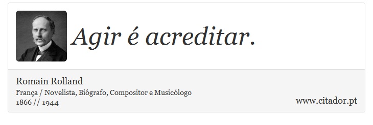 Agir é acreditar. - Romain Rolland - Frases