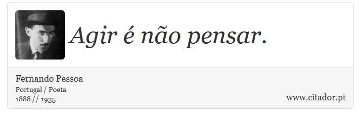 Agir é não pensar. - Fernando Pessoa - Frases