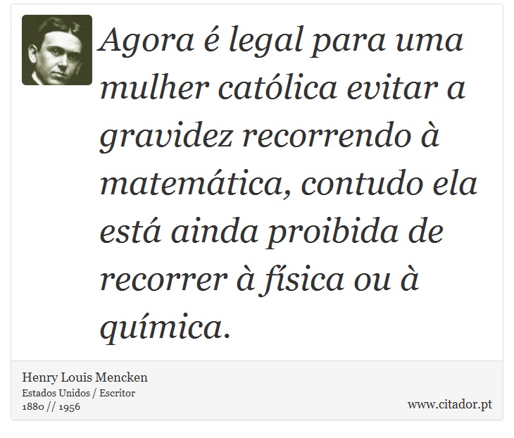 Agora é legal para uma mulher católica evitar a gravidez recorrendo à matemática, contudo ela está ainda proibida de recorrer à física ou à química. - Henry Louis Mencken - Frases