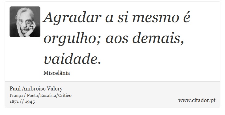 Agradar a si mesmo é orgulho; aos demais, vaidade. - Paul Ambroise Valery - Frases