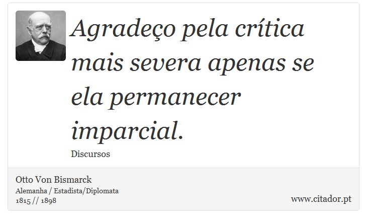 Agradeço pela crítica mais severa apenas se ela permanecer imparcial. - Otto Von Bismarck - Frases