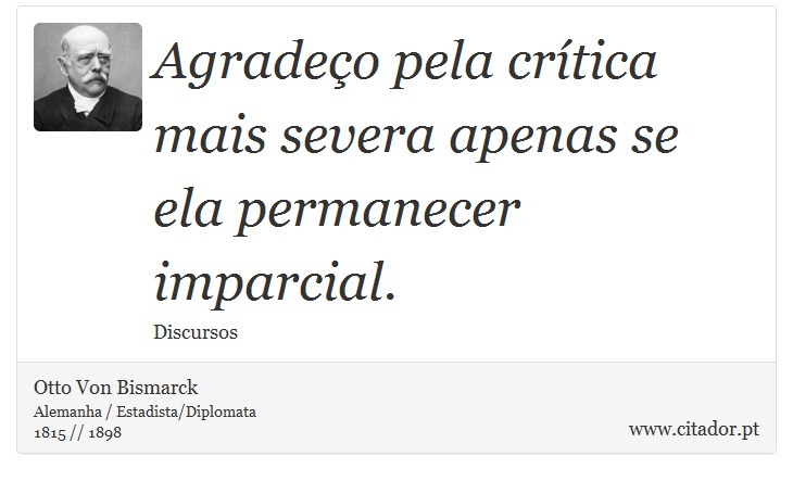 Agradeo pela crtica mais severa apenas se ela permanecer imparcial. - Otto Von Bismarck - Frases