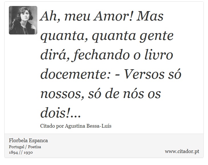 Ah, meu Amor! Mas quanta, quanta gente dirá, fechando o livro docemente: - Versos só nossos, só de nós os dois!... - Florbela Espanca - Frases