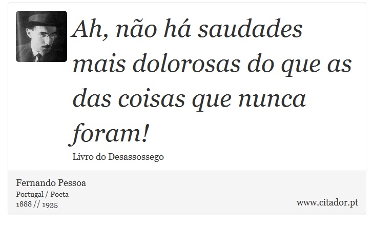 Ah, não há saudades mais dolorosas do que as das coisas que nunca foram! - Fernando Pessoa - Frases