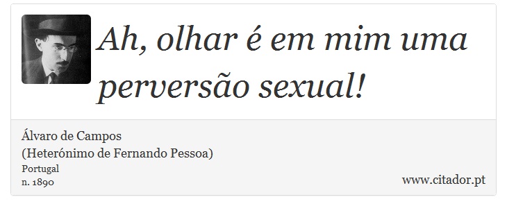 Ah, olhar  em mim uma perverso sexual! - lvaro de Campos<BR></B>(Heternimo de Fernando Pessoa) - Frases