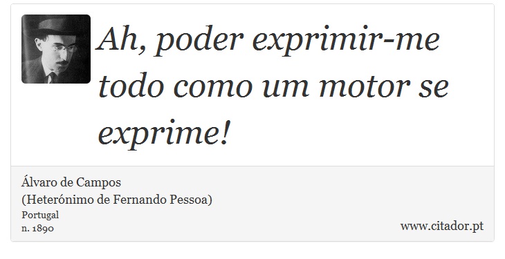 Ah, poder exprimir-me todo como um motor se exprime! - Álvaro de Campos<BR></B>(Heterónimo de Fernando Pessoa) - Frases
