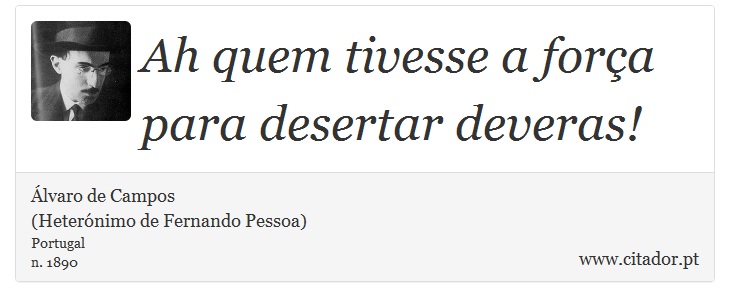 Ah quem tivesse a força para desertar deveras! - Álvaro de Campos<BR></B>(Heterónimo de Fernando Pessoa) - Frases