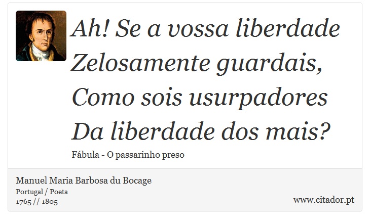 Ah! Se a vossa liberdade <br />
 Zelosamente guardais, <br />
 Como sois usurpadores <br />
 Da liberdade dos mais? - Manuel Maria Barbosa du Bocage - Frases