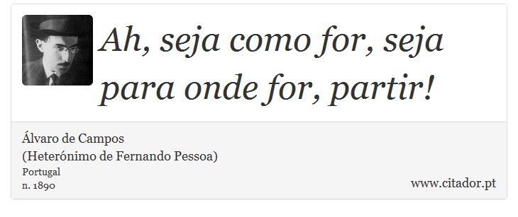 Ah, seja como for, seja para onde for, partir! - Álvaro de Campos<BR></B>(Heterónimo de Fernando Pessoa) - Frases
