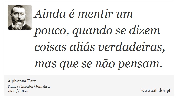 Ainda é mentir um pouco, quando se dizem coisas aliás verdadeiras, mas que se não pensam. - Alphonse Karr - Frases