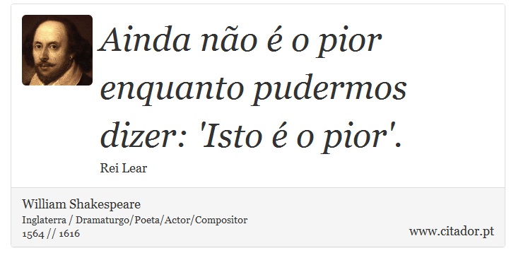 Ainda não é o pior <br />
 enquanto pudermos dizer: 'Isto é o pior'. - William Shakespeare - Frases