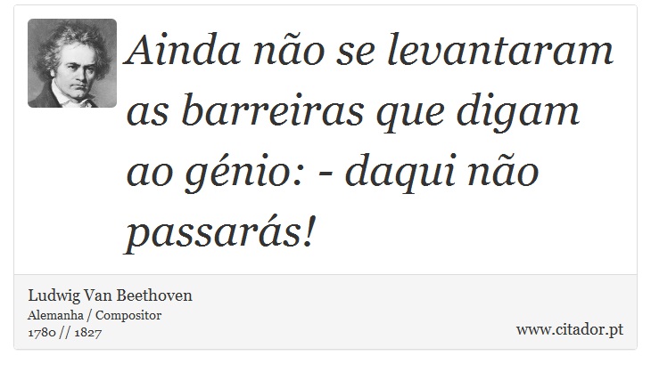 Ainda não se levantaram as barreiras que digam ao génio: - daqui não passarás! - Ludwig Van Beethoven - Frases