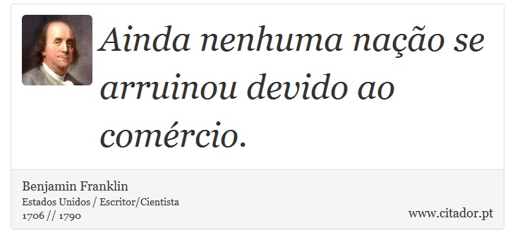 Ainda nenhuma nação se arruinou devido ao comércio. - Benjamin Franklin - Frases