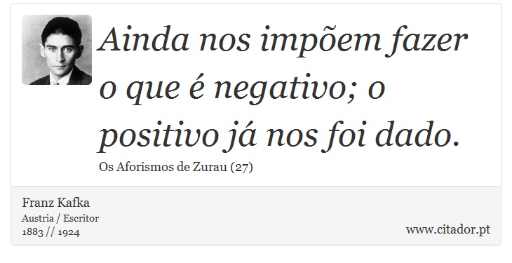 Ainda nos impõem fazer o que é negativo; o positivo já nos foi dado. - Franz Kafka - Frases