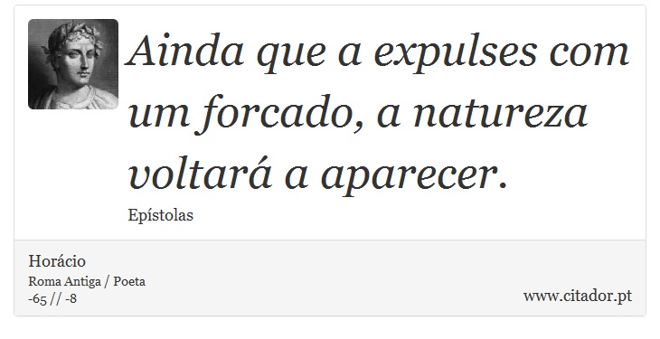 Ainda que a expulses com um forcado, a natureza voltará a aparecer. - Horácio - Frases