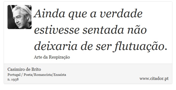 Ainda que a verdade estivesse sentada não deixaria de ser flutuação. - Casimiro de Brito - Frases