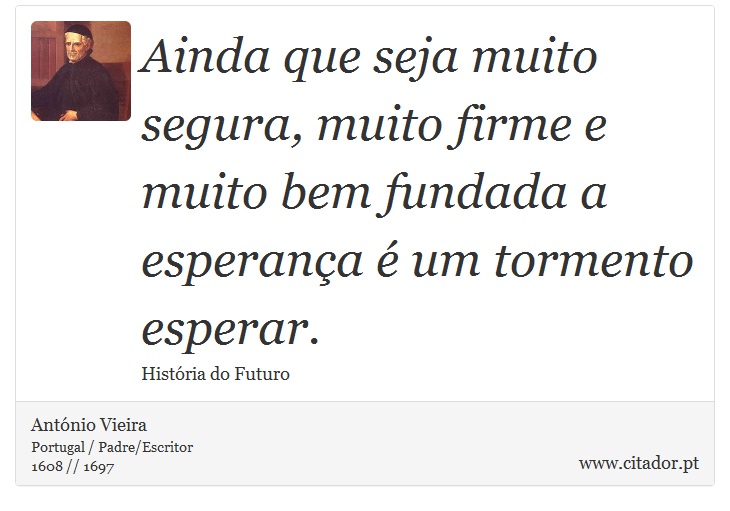 Ainda que seja muito segura, muito firme e muito bem fundada a esperança é um tormento esperar. - António Vieira - Frases