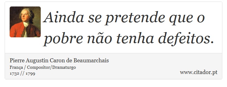 Ainda se pretende que o pobre não tenha defeitos. - Pierre Augustin Caron de Beaumarchais - Frases