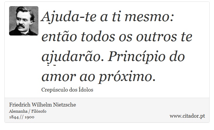Ajuda-te a ti mesmo: então todos os outros te ajudarão. Princípio do amor ao próximo. - Friedrich Wilhelm Nietzsche - Frases