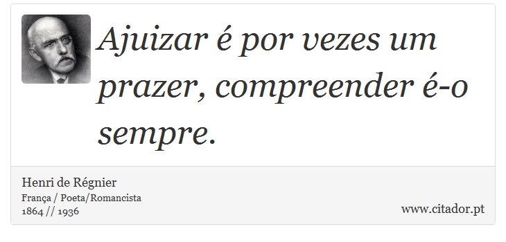 Ajuizar é por vezes um prazer, compreender é-o sempre. - Henri de Régnier - Frases