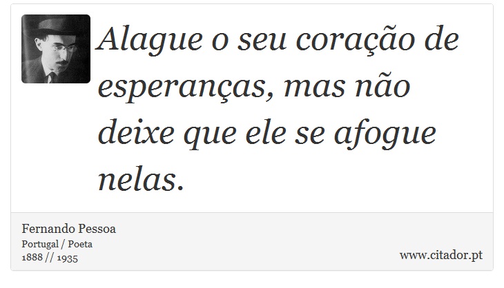 Alague o seu coração de esperanças, mas não deixe que ele se afogue nelas. - Fernando Pessoa - Frases