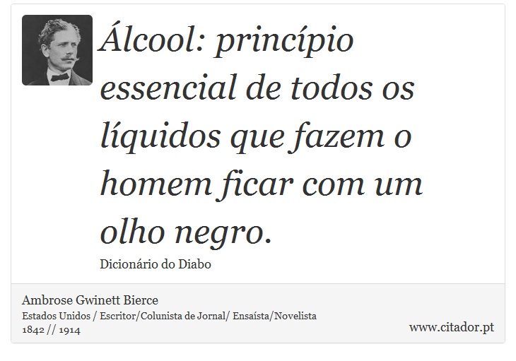 Álcool: princípio essencial de todos os líquidos que fazem o homem ficar com um olho negro. - Ambrose Gwinett Bierce - Frases